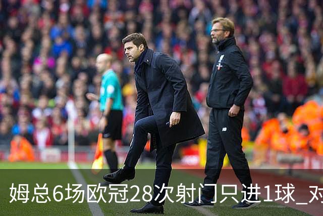 姆总6场欧冠28次射门只进1球 对米兰8脚未破门